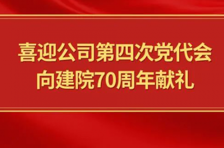 喜迎公司第四次黨代會，向建院70周年獻禮|黨代表們話心聲